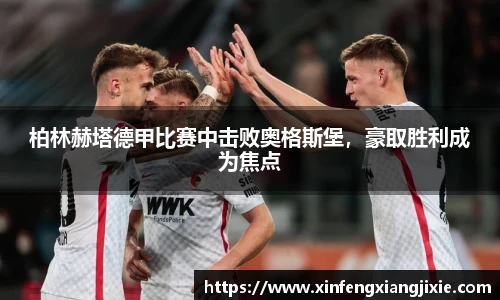 柏林赫塔德甲比赛中击败奥格斯堡，豪取胜利成为焦点