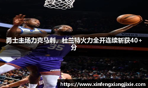 勇士主场力克马刺，杜兰特火力全开连续斩获40+分