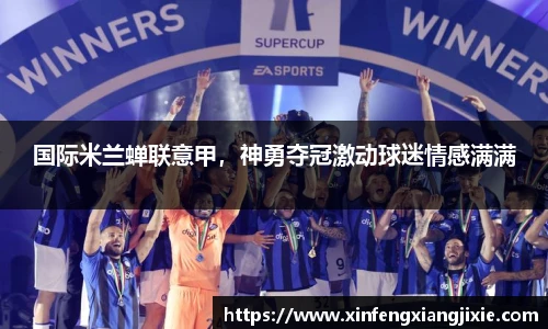 国际米兰蝉联意甲，神勇夺冠激动球迷情感满满