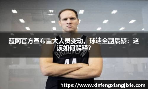 篮网官方宣布重大人员变动，球迷全副质疑：这该如何解释？