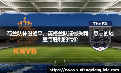 荷兰队补时绝平，英格兰队遗憾失利：意志的较量与胜利的代价