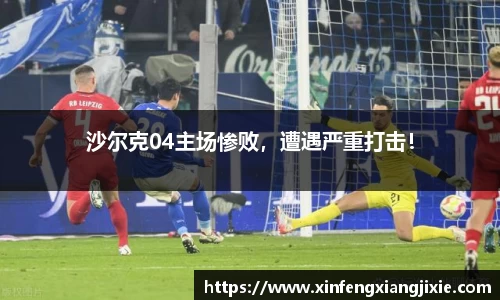 沙尔克04主场惨败，遭遇严重打击！