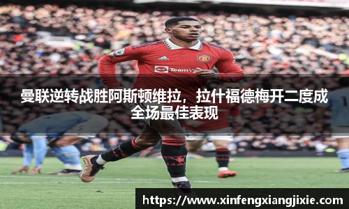 曼联逆转战胜阿斯顿维拉，拉什福德梅开二度成全场最佳表现