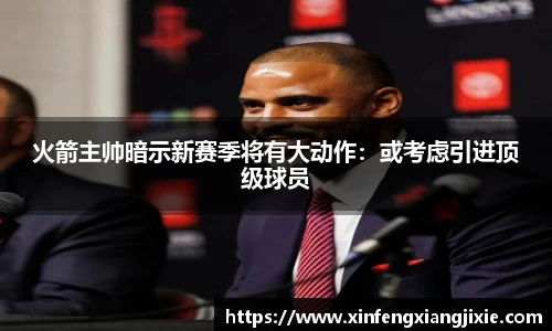 火箭主帅暗示新赛季将有大动作：或考虑引进顶级球员