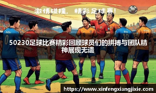50230足球比赛精彩回顾球员们的拼搏与团队精神展现无遗
