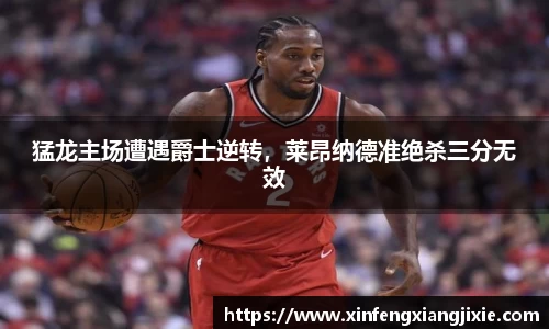 猛龙主场遭遇爵士逆转，莱昂纳德准绝杀三分无效