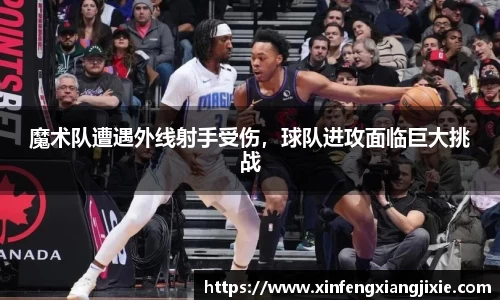 魔术队遭遇外线射手受伤，球队进攻面临巨大挑战