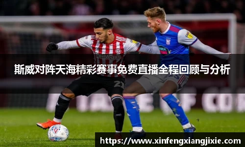 斯威对阵天海精彩赛事免费直播全程回顾与分析