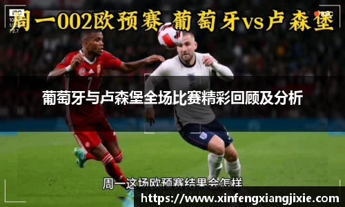 葡萄牙与卢森堡全场比赛精彩回顾及分析