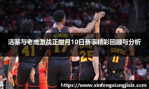 活塞与老鹰激战正酣月10日赛事精彩回顾与分析