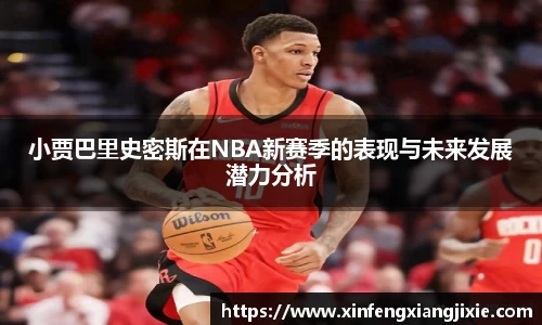 小贾巴里史密斯在NBA新赛季的表现与未来发展潜力分析