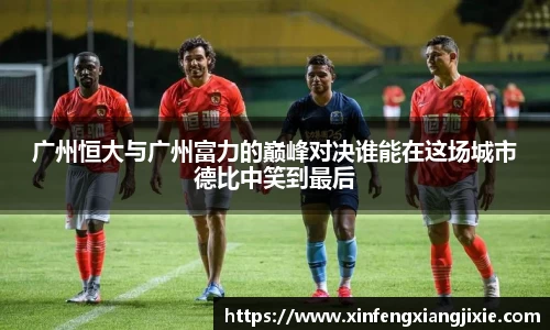 广州恒大与广州富力的巅峰对决谁能在这场城市德比中笑到最后