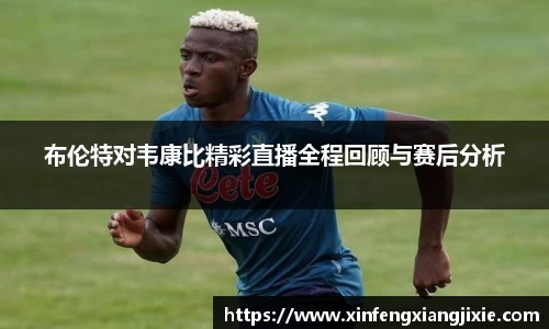 布伦特对韦康比精彩直播全程回顾与赛后分析