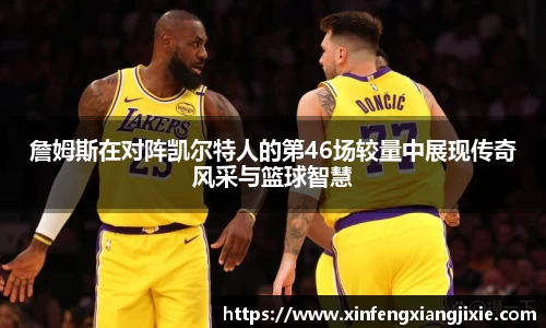 詹姆斯在对阵凯尔特人的第46场较量中展现传奇风采与篮球智慧