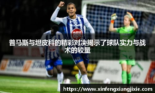 普马斯与坦皮科的精彩对决揭示了球队实力与战术的较量