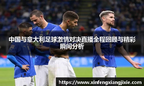 中国与意大利足球激情对决直播全程回顾与精彩瞬间分析