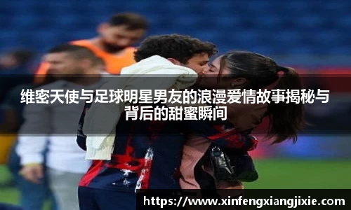 维密天使与足球明星男友的浪漫爱情故事揭秘与背后的甜蜜瞬间