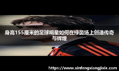 身高155厘米的足球明星如何在绿茵场上创造传奇与辉煌
